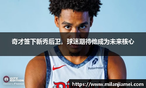 奇才签下新秀后卫，球迷期待他成为未来核心
